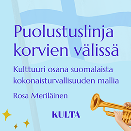 Kuvassa lukee Puolustuslinja korvien välissä. Kulttuuri osana suomalaista kokonaisturvallisuuden mallia. Rosa Meriläinen. KULTA. Taustalla Suomen lippu ja alareunassa puhallinsoitin.